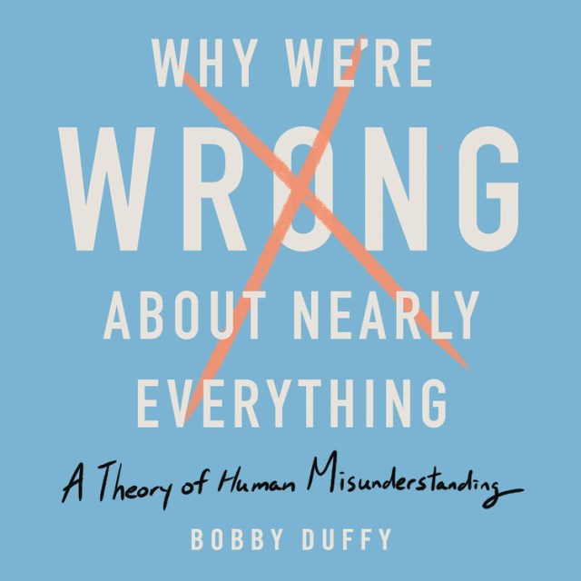 Why We’re Wrong About Nearly Everything